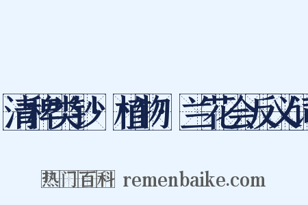 清稗类钞·植物·兰花会反义词是什么意思的图片